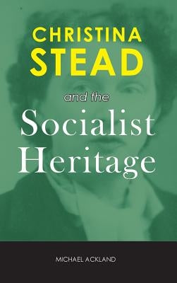 Christina Stead and the Socialist Heritage by Ackland, Michael