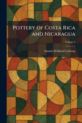 Pottery of Costa Rica and Nicaragua by Lothrop, Samuel Kirkland