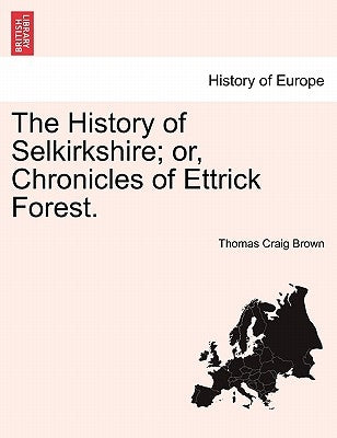The History of Selkirkshire; Or, Chronicles of Ettrick Forest. Vol. II. by Brown, Thomas Craig