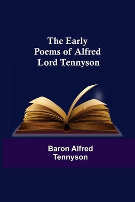 The Early Poems of Alfred Lord Tennyson by Alfred Tennyson, Baron