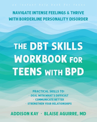 The Dbt Skills Workbook for Teens with Bpd: Navigate Intense Feelings and Thrive with Borderline Personality Disorder by Kay, Addison