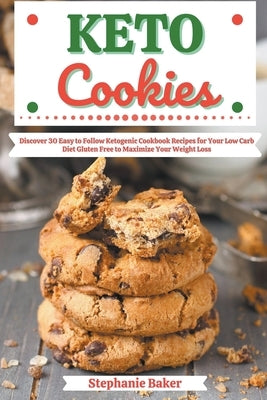 Keto Cookies: Discover 30 Easy to Follow Ketogenic Cookbook Recipes for Your Low Carb Diet Gluten Free to Maximize Your Weight Loss by Baker, Stephanie