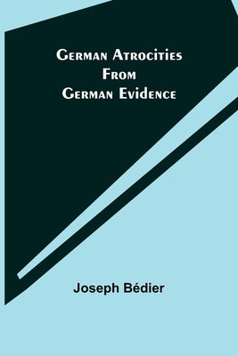 German Atrocities from German Evidence by Bédier, Joseph