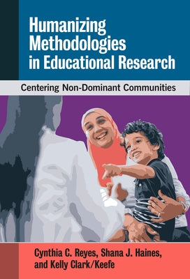 Humanizing Methodologies in Educational Research: Centering Non-Dominant Communities by Reyes, Cynthia C.
