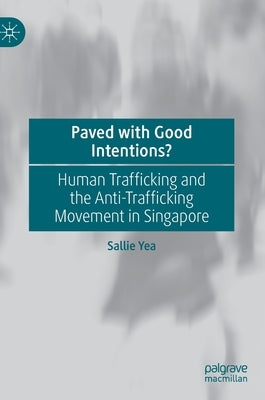 Paved with Good Intentions?: Human Trafficking and the Anti-Trafficking Movement in Singapore by Yea, Sallie