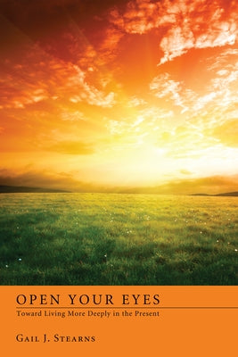Open Your Eyes Toward Living More Deeply in the Present by Stearns, Gail J.