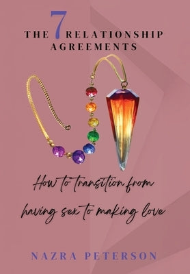 The 7 Relationship Agreements: How to transition from having sex to making love by Peterson, Nazra