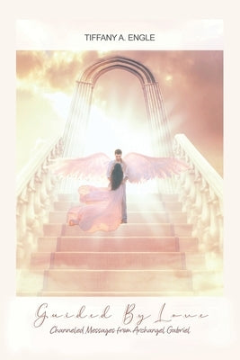 Guided by Love: Channeled Messages from Archangel Gabriel by Engle, Tiffany A.