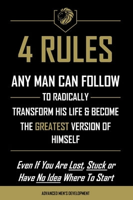 4 Rules Any Man Can Follow: To Radically Transform His Life & Become The Greatest Version of Himself by Giebel, Brendon