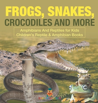 Frogs, Snakes, Crocodiles and More Amphibians And Reptiles for Kids Children's Reptile & Amphibian Books by Baby Professor
