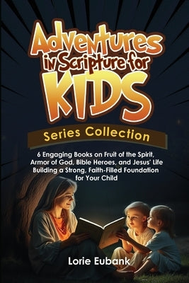 Adventures in Scripture for Kids Series Collection: 6 Engaging Books on Fruit of the Spirit, Armor of God, Bible Heroes, and Jesus' Life -Building a S by Eubank