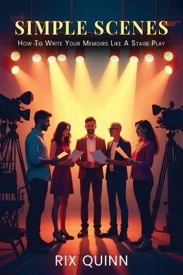 Simple Scenes: How To Write Your Memoir Like A Stage Play by Quinn, Rix