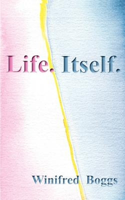 Life. Itself. by Boggs, Winifred