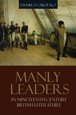 Manly Leaders in Nineteenth-Century British Literature by Garofalo, Daniela