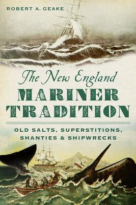 The New England Mariner Tradition: Old Salts, Superstitions, Shanties and Shipwrecks by Geake, Robert A.