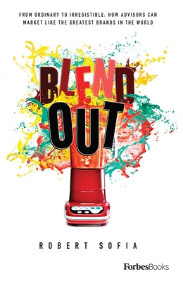 Blend Out: From Ordinary to Irresistible: How Advisors Can Market Like the Greatest Brands in the World by Robert Sofia