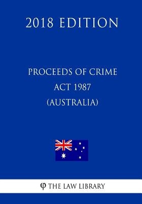 Proceeds of Crime Act 1987 (Australia) (2018 Edition) by The Law Library