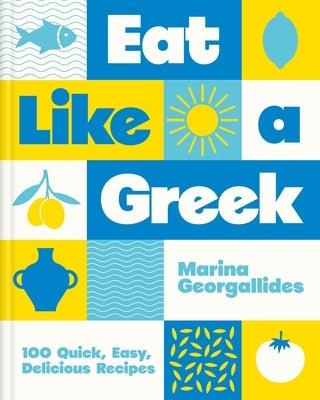 Eat Like a Greek: 100 Quick, Easy, Delicious Recipes by Georgallides, Marina