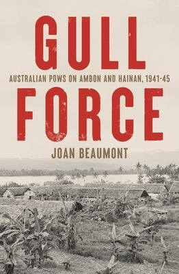 Gull Force: Australian POWs on Ambon and Hainan, 1941-45 by Beaumont, Joan