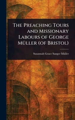 The Preaching Tours and Missionary Labours of George Müller (of Bristol) by Müller, Susannah Grace Sanger