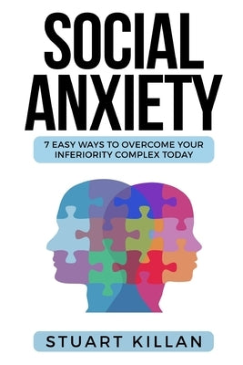 Social Anxiety: 7 Easy Ways to Overcome Your Inferiority Complex TODAY by Killan, Stuart