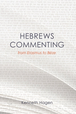 Hebrews Commenting from Erasmus to Beze, 1516-1598 by Hagen, Kenneth