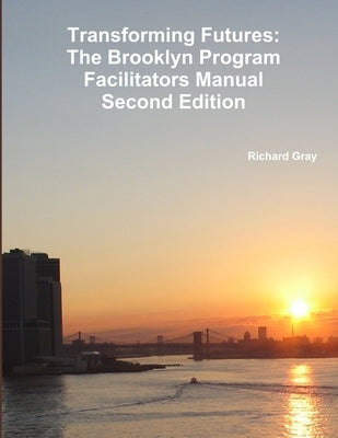 Transforming Futures: The Brooklyn Program Facilitators ManualSecond Edition. by Gray, Richard
