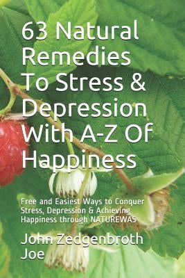 63 Natural Remedies To Stress & Depression With A-Z Of Happiness: Free and Easiest Ways to Conquer Stress, Depression & Achieving Happiness through NA by Joe, John Zedgenbroth