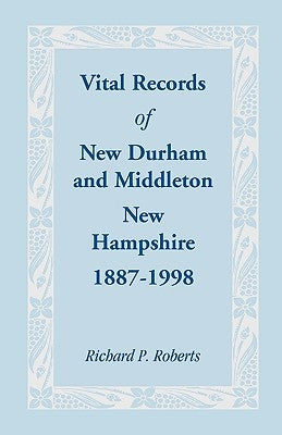 Vital Records of New Durham and Middleton, New Hampshire, 1887-1998 by Roberts, Richard P.