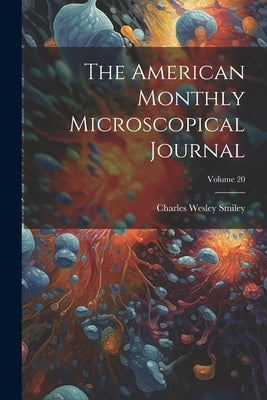 The American Monthly Microscopical Journal; Volume 20 by Smiley, Charles Wesley