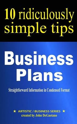 Business Plans: 10 Ridiculously Simple Tips: Straightforward information in condensed format about writing a great business plan by DeGaetano, John