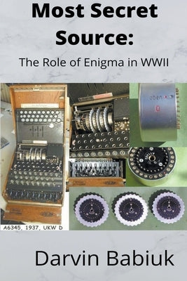 Most Secret Source: The Role of Enigma in WWII by Babiuk, Darvin