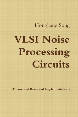 VLSI Noise Processing Circuits - Theoretical Bases and Implementations by Song, Hongjiang