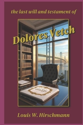 The Last Will and Testament of Dolores Vetch by Hirschmann, Louis W.
