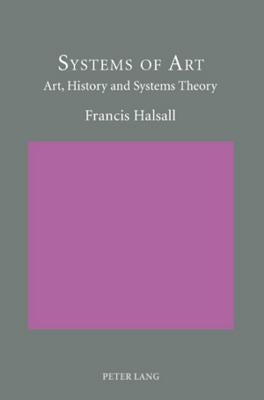 Systems of Art: Art, History and Systems Theory by Halsall, Francis