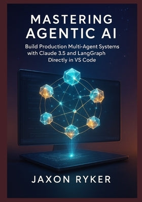 Mastering Agentic AI: Build Production Multi-Agent Systems with Claude 3.5 and LangGraph Directly in VS Code: A Hands-On Guide to Designing, Orchestra by Ryker, Jaxon
