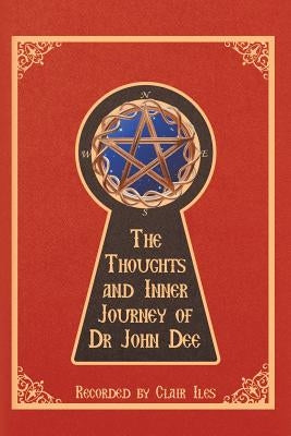 The Thoughts and Inner Journey of Dr. John Dee by Iles, Clair