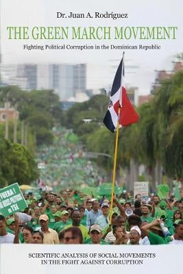 The Green March Movement: Fighting Political Corruption in the Dominican Republic by Rodriguez, Juan A.