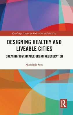 Designing Healthy and Liveable Cities: Creating Sustainable Urban Regeneration by Sepe, Marichela