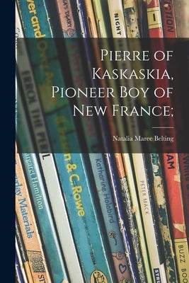 Pierre of Kaskaskia, Pioneer Boy of New France; by Belting, Natalia Maree 1915-