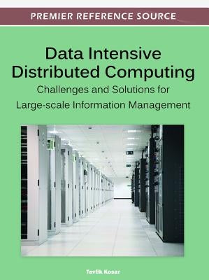 Data Intensive Distributed Computing: Challenges and Solutions for Large-scale Information Management by Kosar, Tevfik