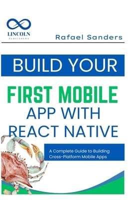 Build Your First Mobile App with React Native: A Complete Guide to Building Cross-Platform Mobile Apps by Sanders, Rafael