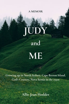 Judy and Me: Growing up in North Sydney, Cape Breton Island, God's Country, Nova Scotia in the 1950s. What a Memory!! by Hannah, A. B.