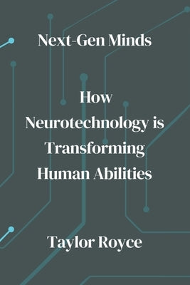 Next-Gen Minds: How Neurotechnology is Transforming Human Abilities by Royce, Taylor