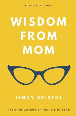 Wisdom from Mom: Advice for Living by Bristol, Jenny
