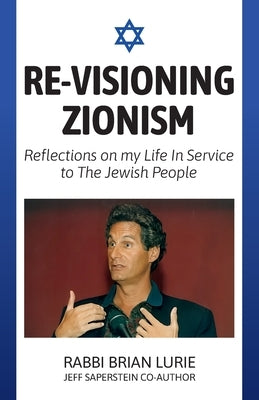 Re-Visioning Zionism, Reflections on My Life in Service to the Jewish People by Lurie, Brian