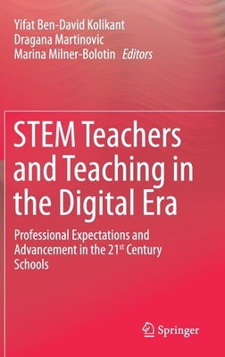Stem Teachers and Teaching in the Digital Era: Professional Expectations and Advancement in the 21st Century Schools by Ben-David Kolikant, Yifat