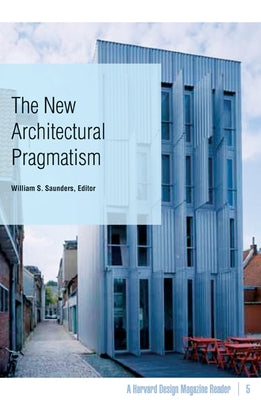 The New Architectural Pragmatism: A Harvard Design Magazine Reader Volume 5 by Saunders, William S.