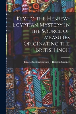 Key to the Hebrew-Egyptian Mystery in the Source of Measures Originating the British Inch by J. Ralston (James Ralston), James Ral