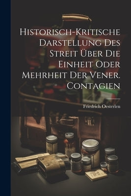 Historisch-kritische Darstellung Des Streit Über Die Einheit Oder Mehrheit Der Vener. Contagien by Oesterlen, Friedrich
